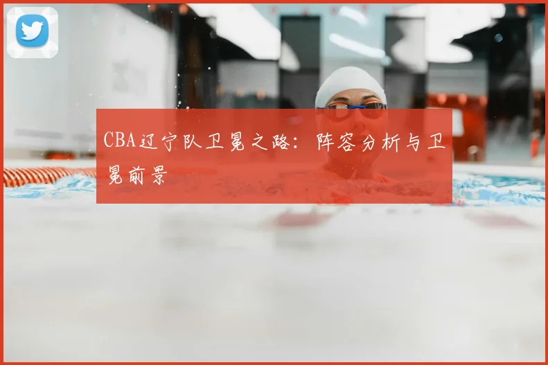 CBA辽宁队卫冕之路：阵容分析与卫冕前景