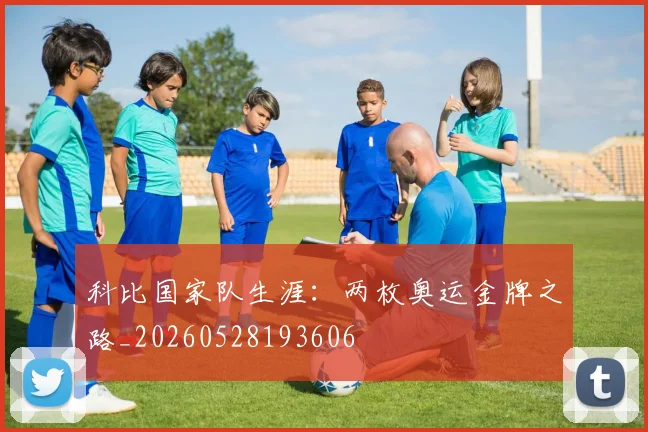 科比国家队生涯:两枚奥运金牌之路_20260528193606