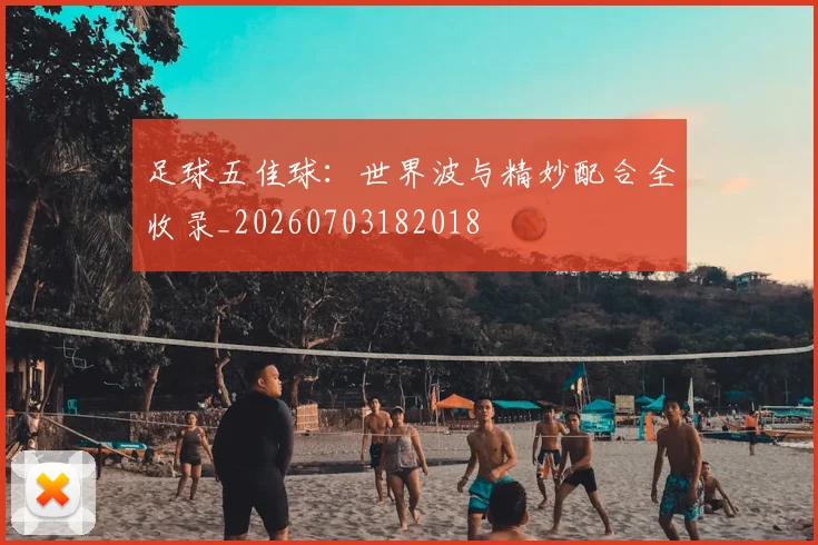 足球五佳球:世界波与精妙配合全收录_20260703182018