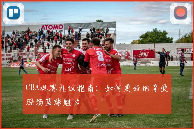CBA观赛礼仪指南:如何更好地享受现场篮球魅力