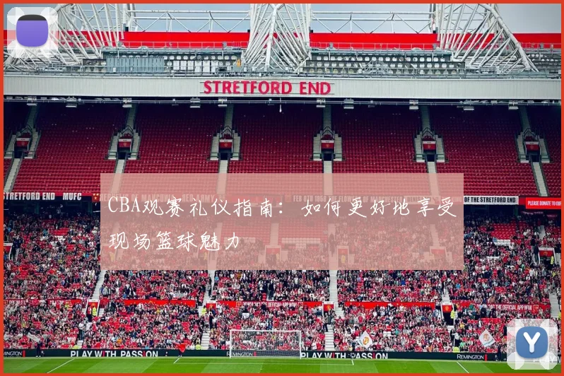 CBA观赛礼仪指南:如何更好地享受现场篮球魅力