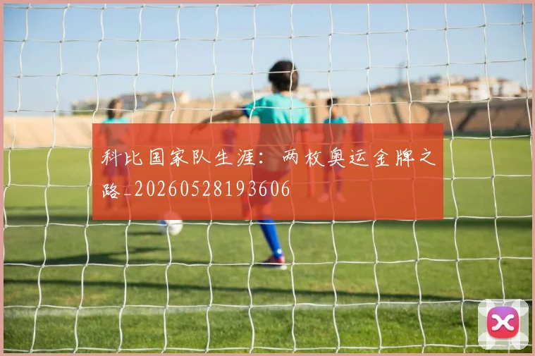 科比国家队生涯:两枚奥运金牌之路_20260528193606