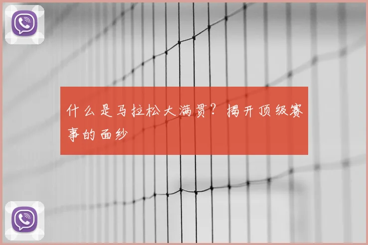 什么是马拉松大满贯？揭开顶级赛事的面纱