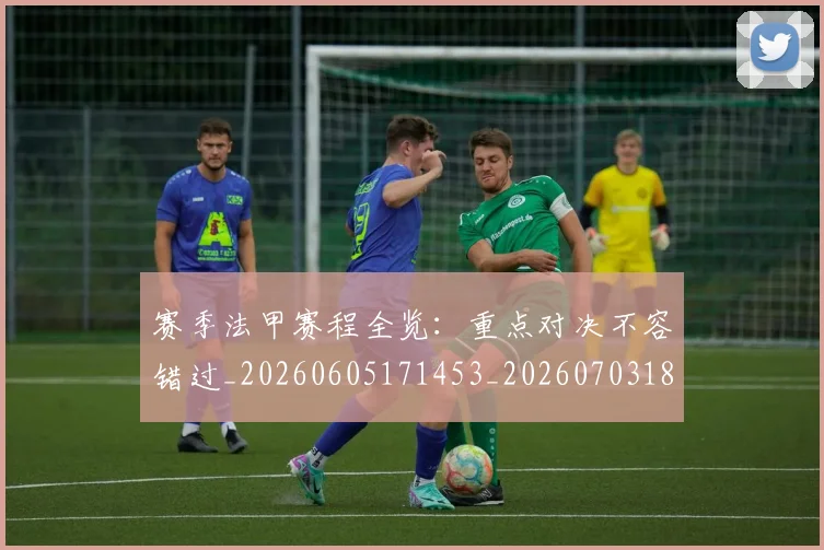 赛季法甲赛程全览:重点对决不容错过_20260605171453_20260703182014