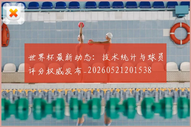 世界杯最新动态:技术统计与球员评分权威发布_20260521201538