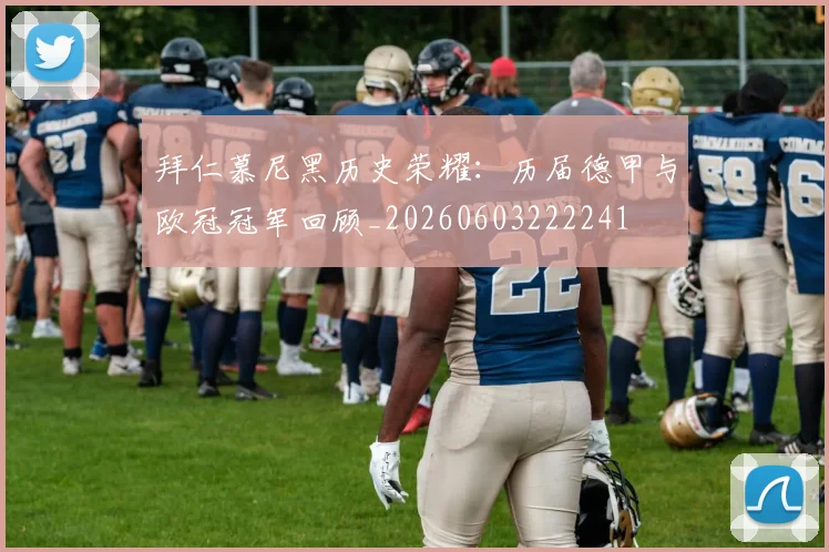 拜仁慕尼黑历史荣耀:历届德甲与欧冠冠军回顾_20260603222241