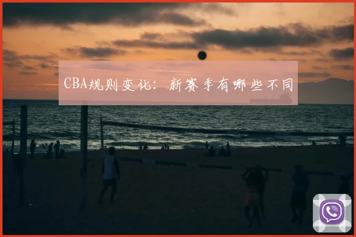 CBA规则变化:新赛季有哪些不同