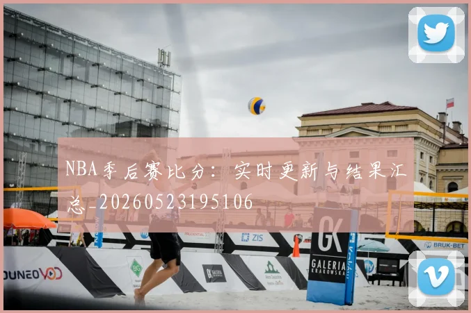 NBA季后赛比分:实时更新与结果汇总_20260523195106