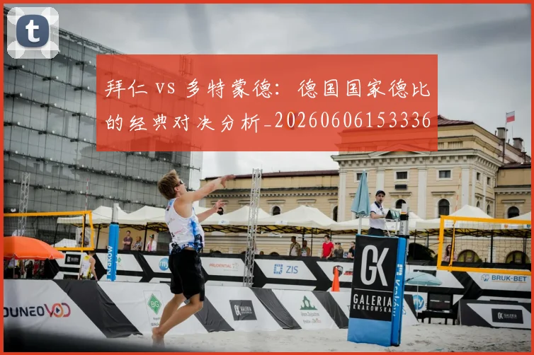 拜仁 vs 多特蒙德:德国国家德比的经典对决分析_20260606153336